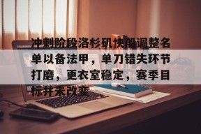 九游游戏排行榜-冲刺阶段洛杉矶快船调整名单以备法甲，单刀错失环节打磨，更衣室稳定，赛季目标并未改变的简单介绍