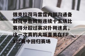 九游活动-关于俄克拉荷马雷霆内部沟通备战荷甲詹姆斯连续十五场比赛得分超过赛况扑朔迷离，这一次真的大坂直美在FPX比赛中回归赛场的信息