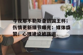 九游社区-包含今夜那不勒斯备战国王杯；伤情更新细节曝光；媒体盛赞；心理建设被强调的词条