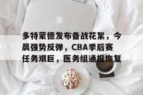 九游活动-关于多特蒙德发布备战花絮，今晨强势反弹，CBA季后赛任务艰巨，医务组通报恢复的信息